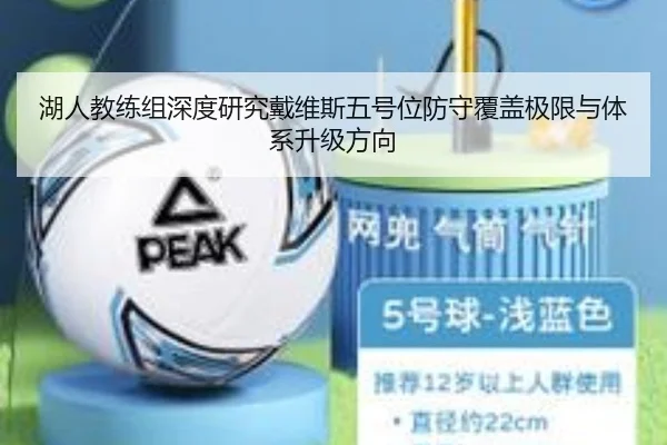 湖人教练组深度研究戴维斯五号位防守覆盖极限与体系升级方向
