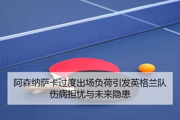 阿森纳萨卡过度出场负荷引发英格兰队伤病担忧与未来隐患