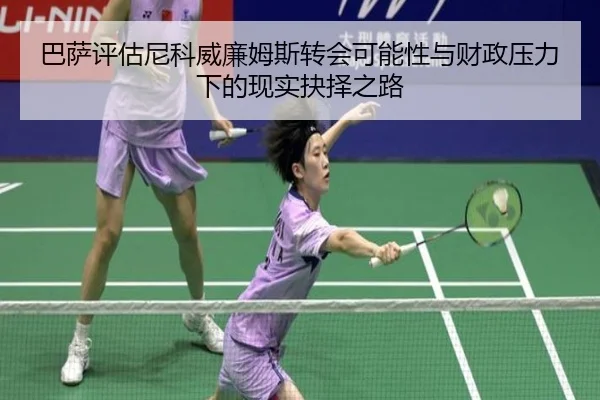 巴萨评估尼科威廉姆斯转会可能性与财政压力下的现实抉择之路