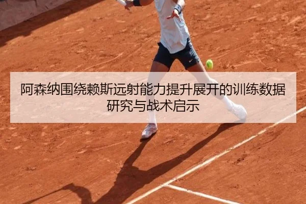 阿森纳围绕赖斯远射能力提升展开的训练数据研究与战术启示 | kaiyun