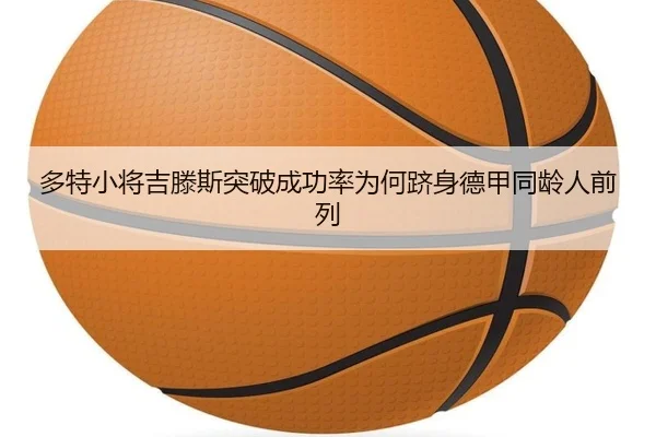 多特小将吉滕斯突破成功率为何跻身德甲同龄人前列