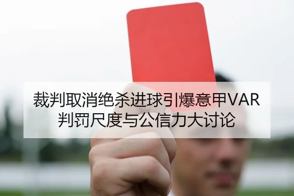 裁判取消绝杀进球引爆意甲VAR判罚尺度与公信力大讨论 - kaiyun