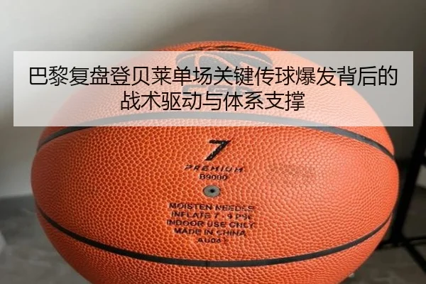 巴黎复盘登贝莱单场关键传球爆发背后的战术驱动与体系支撑 - kaiyun
