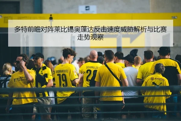 多特前瞻对阵莱比锡奥蓬达反击速度威胁解析与比赛走势观察 - kaiyun