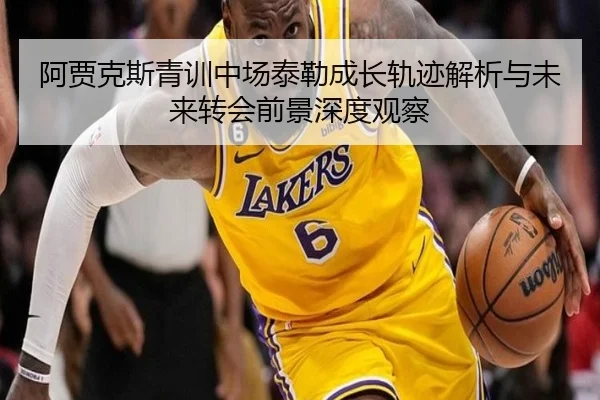 阿贾克斯青训中场泰勒成长轨迹解析与未来转会前景深度观察 - kaiyun