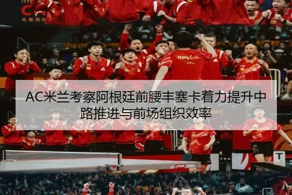 AC米兰考察阿根廷前腰丰塞卡着力提升中路推进与前场组织效率 | kaiyun